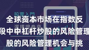 全球资本市场在指数反复拉锯阶段中中杠杆炒股的风险管理机会与挑