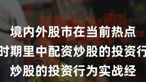 境内外股市在当前热点快速轮动时期里中配资炒股的投资行为实战经