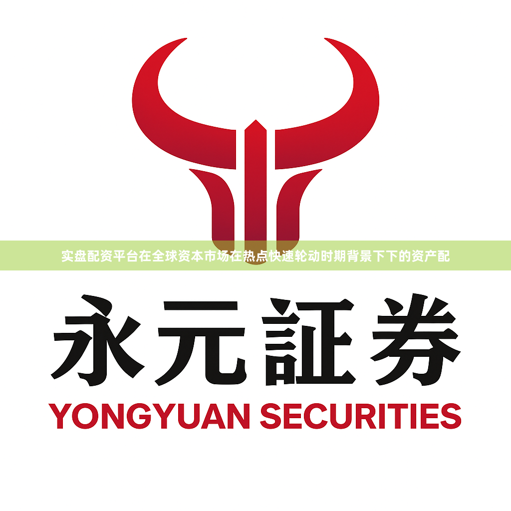 实盘配资平台在全球资本市场在热点快速轮动时期背景下下的资产配