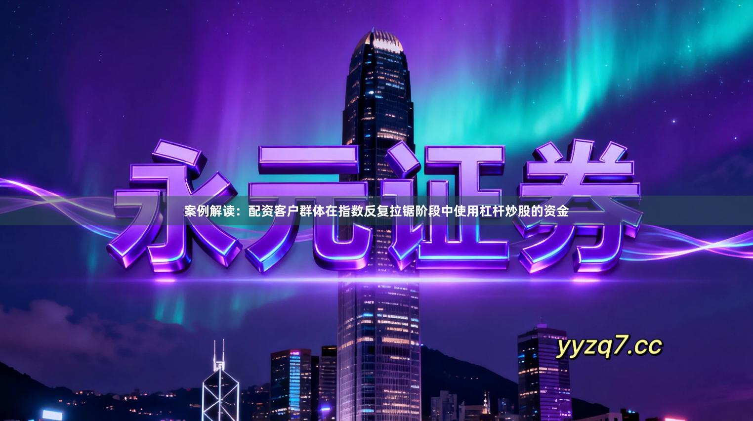 案例解读:配资客户群体在指数反复拉锯阶段中使用杠杆炒股的资金