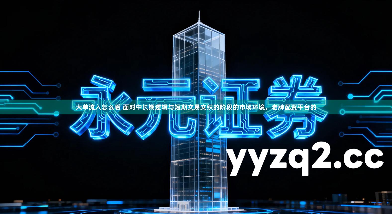 大单流入怎么看 面对中长期逻辑与短期交易交织的阶段的市场环境，老牌配资平台的