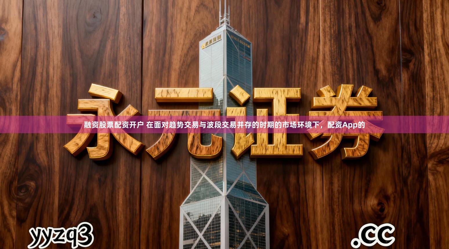 融资股票配资开户 在面对趋势交易与波段交易并存的时期的市场环境下,配资App的