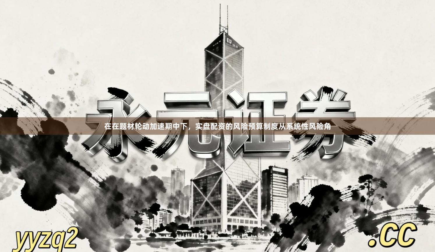在在题材轮动加速期中下，实盘配资的风险预算制度从系统性风险角
