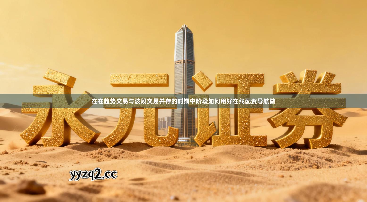 在在趋势交易与波段交易并存的时期中阶段如何用好在线配资导航做