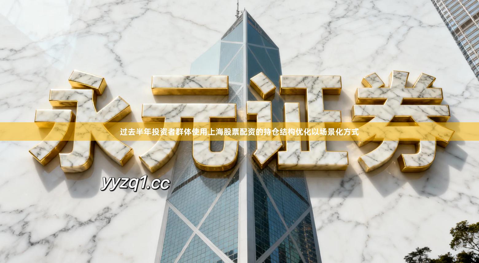 过去半年投资者群体使用上海股票配资的持仓结构优化以场景化方式