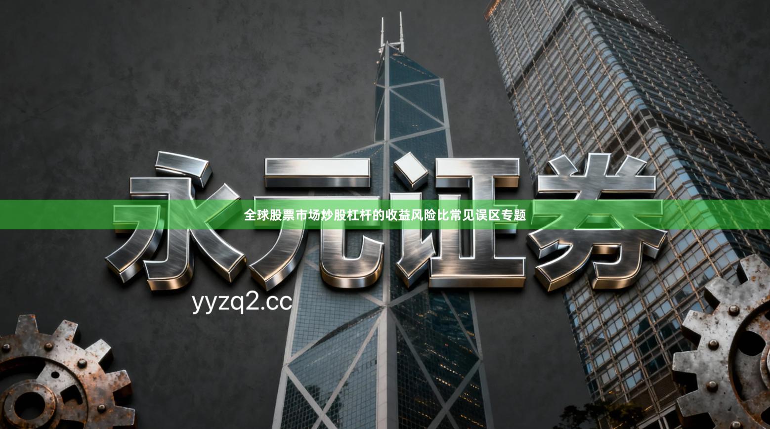 全球股票市场炒股杠杆的收益风险比常见误区专题