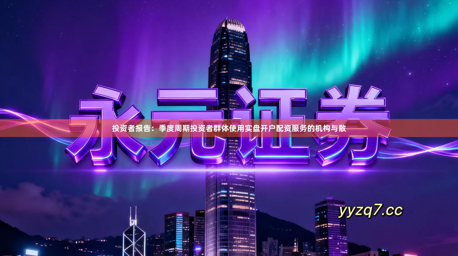 投资者报告:季度周期投资者群体使用实盘开户配资服务的机构与散