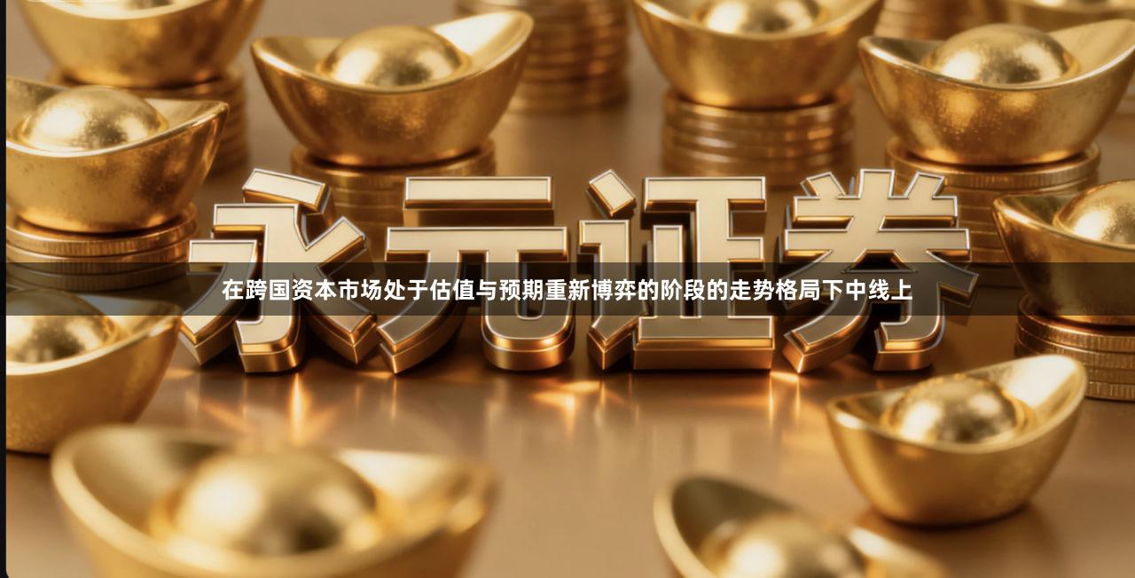 在跨国资本市场处于估值与预期重新博弈的阶段的走势格局下中线上