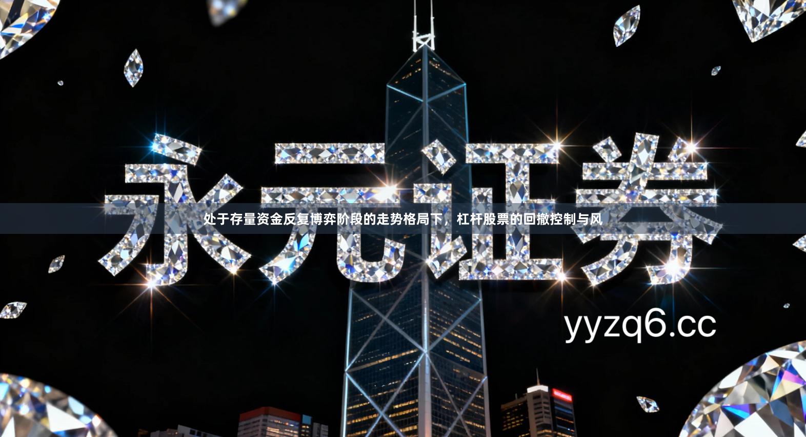 处于存量资金反复博弈阶段的走势格局下,杠杆股票的回撤控制与风