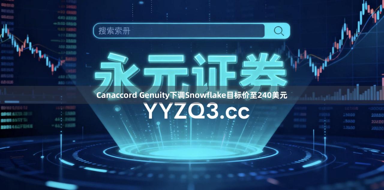 Canaccord Genuity下调Snowflake目标价至240美元