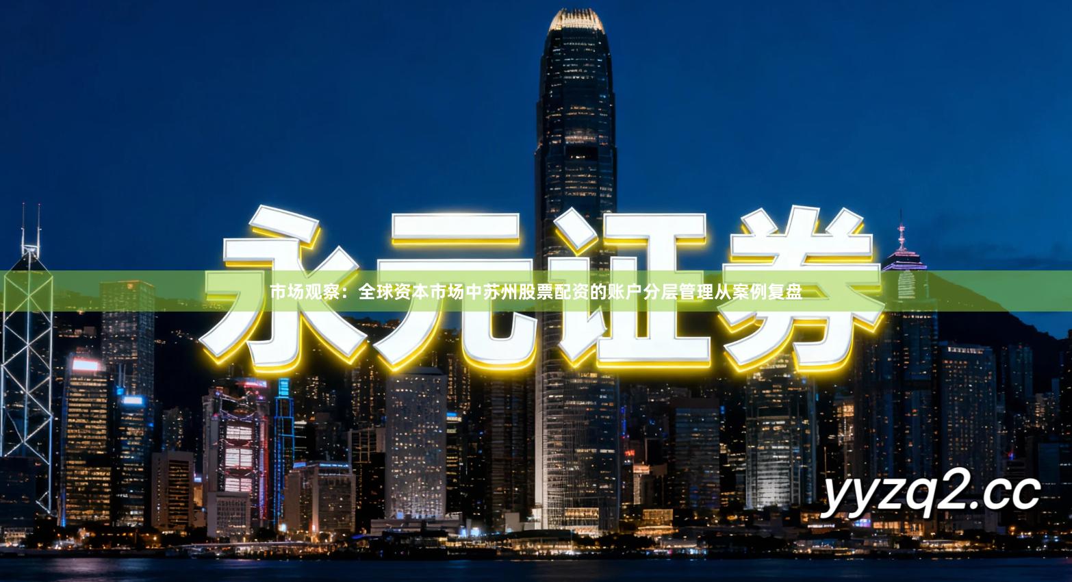 市场观察：全球资本市场中苏州股票配资的账户分层管理从案例复盘