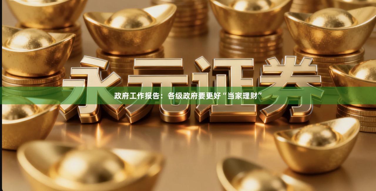 政府工作报告:各级政府要更好“当家理财”